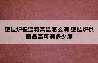 壁挂炉低温和高温怎么调 壁挂炉供暖最高可调多少度